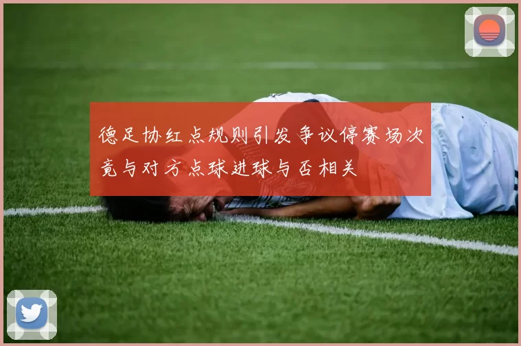 德足协红点规则引发争议停赛场次竟与对方点球进球与否相关