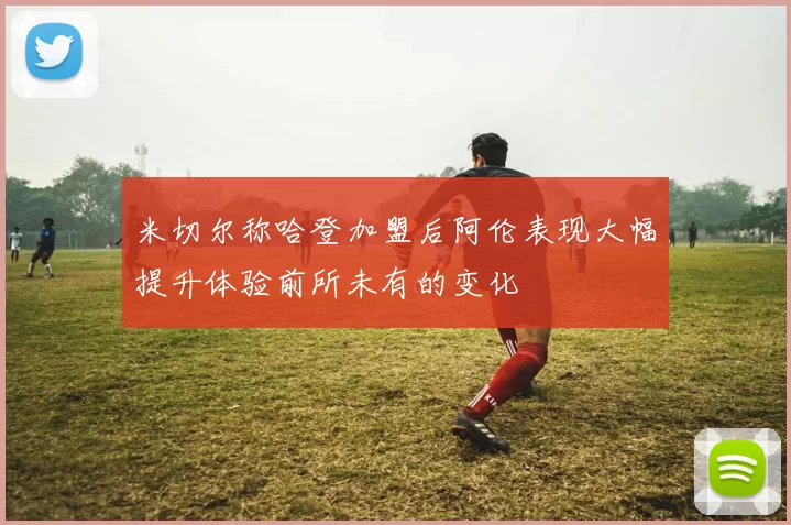 米切尔称哈登加盟后阿伦表现大幅提升体验前所未有的变化