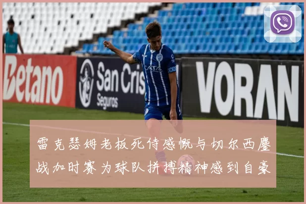 雷克瑟姆老板死侍感慨与切尔西鏖战加时赛为球队拼搏精神感到自豪