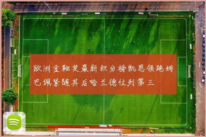 欧洲金靴奖最新积分榜凯恩领跑姆巴佩紧随其后哈兰德位列第三