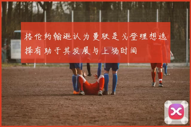 格伦约翰逊认为曼联是戈登理想选择有助于其发展与上场时间