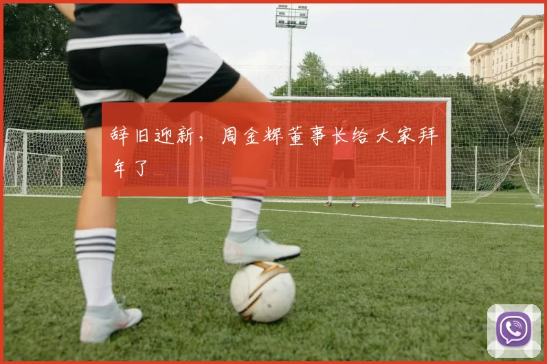 辞旧迎新，周金辉董事长给大家拜年了