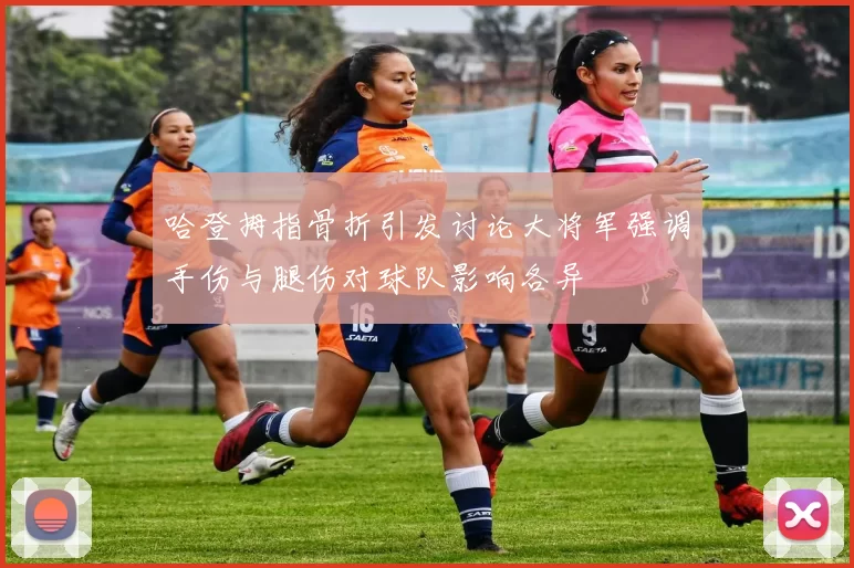 哈登拇指骨折引发讨论大将军强调手伤与腿伤对球队影响各异