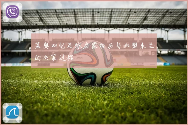 莱奥回忆足球启蒙经历与加盟米兰的决策过程