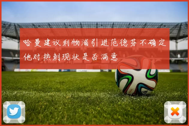 哈曼建议利物浦引进范德芬不确定他对热刺现状是否满意