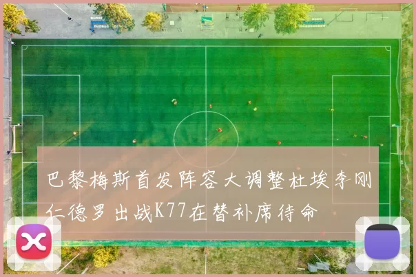 巴黎梅斯首发阵容大调整杜埃李刚仁德罗出战K77在替补席待命