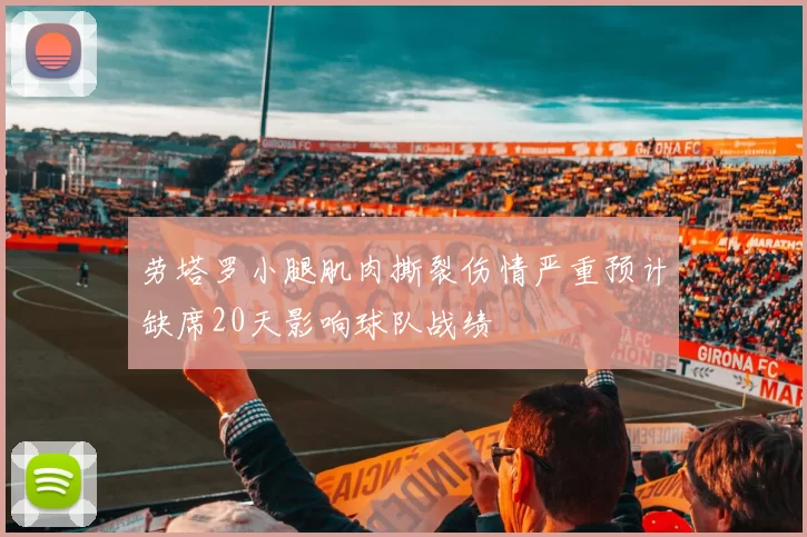劳塔罗小腿肌肉撕裂伤情严重预计缺席20天影响球队战绩