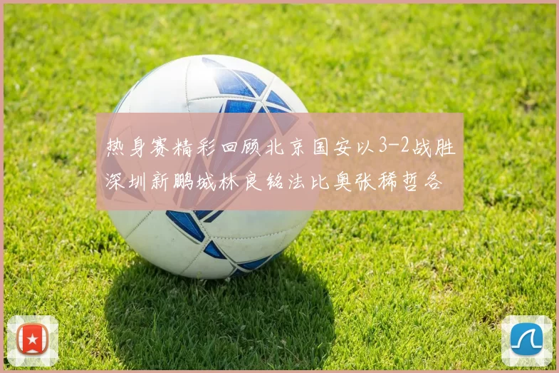 热身赛精彩回顾北京国安以3-2战胜深圳新鹏城林良铭法比奥张稀哲各入一球
